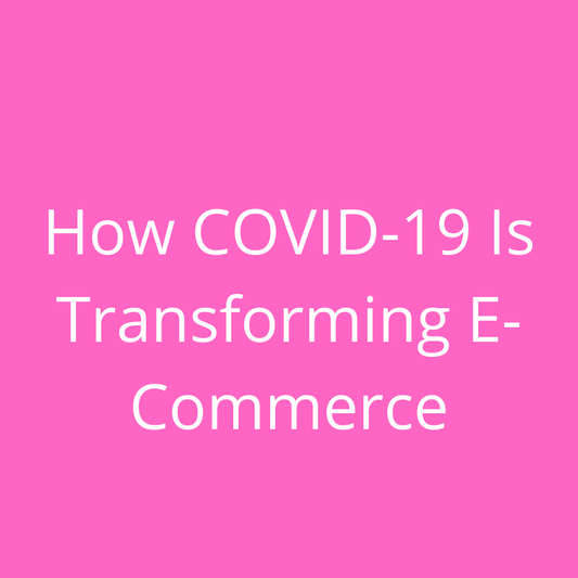 How COVID-19 Is Transforming E-Commerce & Future of E-commerce After COVID-19